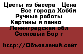 Цветы из бисера › Цена ­ 500 - Все города Хобби. Ручные работы » Картины и панно   . Ленинградская обл.,Сосновый Бор г.
